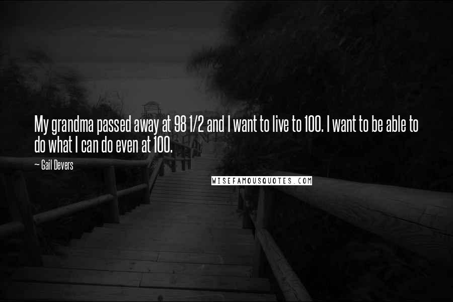 Gail Devers Quotes: My grandma passed away at 98 1/2 and I want to live to 100. I want to be able to do what I can do even at 100.