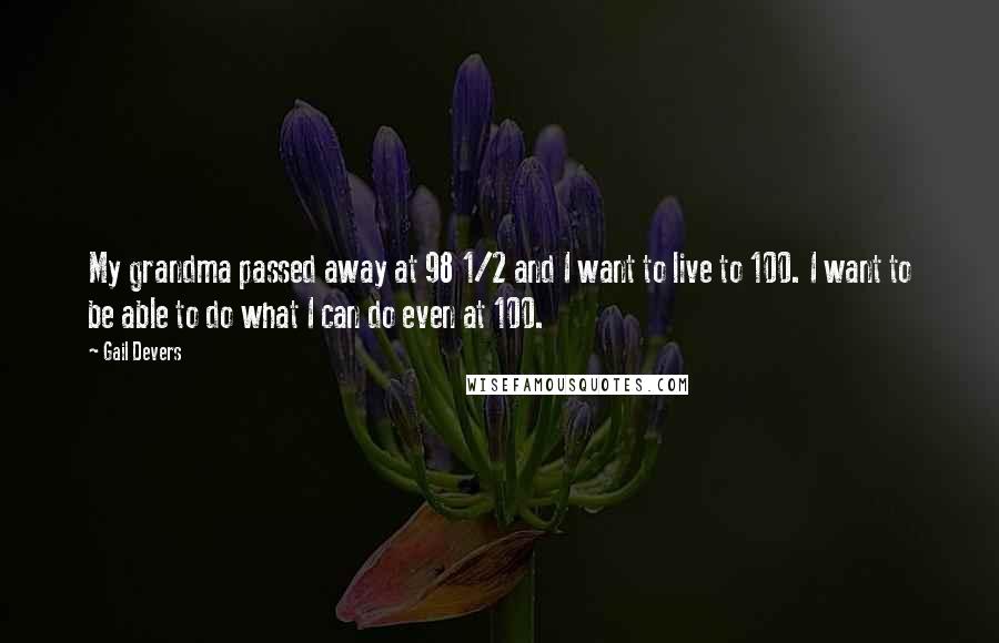 Gail Devers Quotes: My grandma passed away at 98 1/2 and I want to live to 100. I want to be able to do what I can do even at 100.