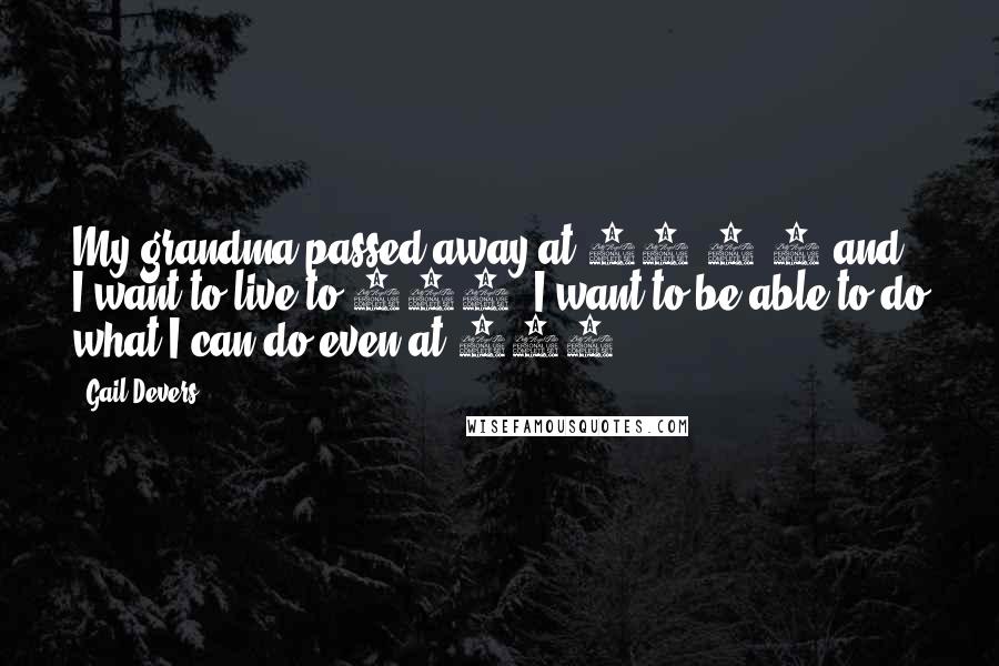 Gail Devers Quotes: My grandma passed away at 98 1/2 and I want to live to 100. I want to be able to do what I can do even at 100.