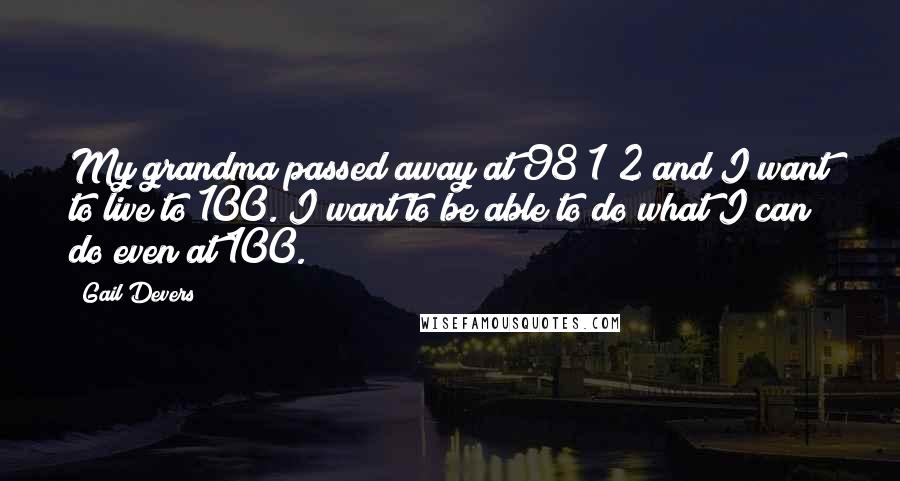 Gail Devers Quotes: My grandma passed away at 98 1/2 and I want to live to 100. I want to be able to do what I can do even at 100.