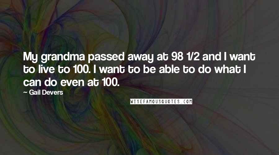Gail Devers Quotes: My grandma passed away at 98 1/2 and I want to live to 100. I want to be able to do what I can do even at 100.