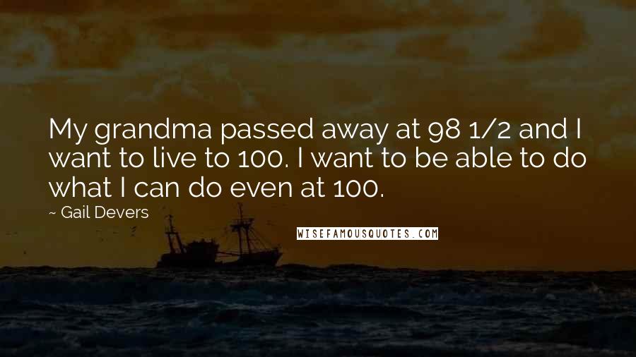 Gail Devers Quotes: My grandma passed away at 98 1/2 and I want to live to 100. I want to be able to do what I can do even at 100.