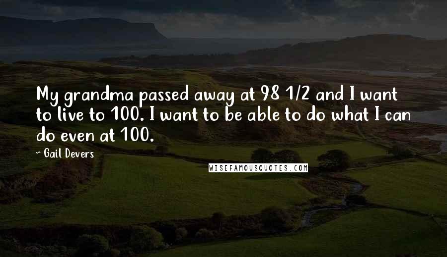 Gail Devers Quotes: My grandma passed away at 98 1/2 and I want to live to 100. I want to be able to do what I can do even at 100.