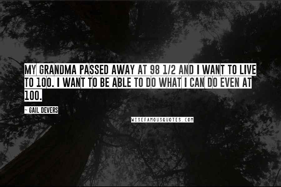 Gail Devers Quotes: My grandma passed away at 98 1/2 and I want to live to 100. I want to be able to do what I can do even at 100.