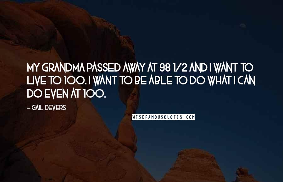 Gail Devers Quotes: My grandma passed away at 98 1/2 and I want to live to 100. I want to be able to do what I can do even at 100.