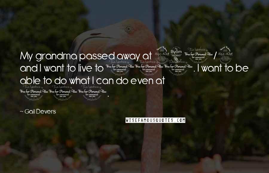 Gail Devers Quotes: My grandma passed away at 98 1/2 and I want to live to 100. I want to be able to do what I can do even at 100.