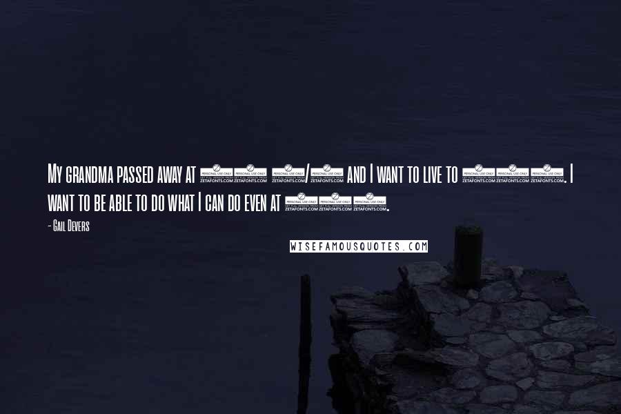 Gail Devers Quotes: My grandma passed away at 98 1/2 and I want to live to 100. I want to be able to do what I can do even at 100.
