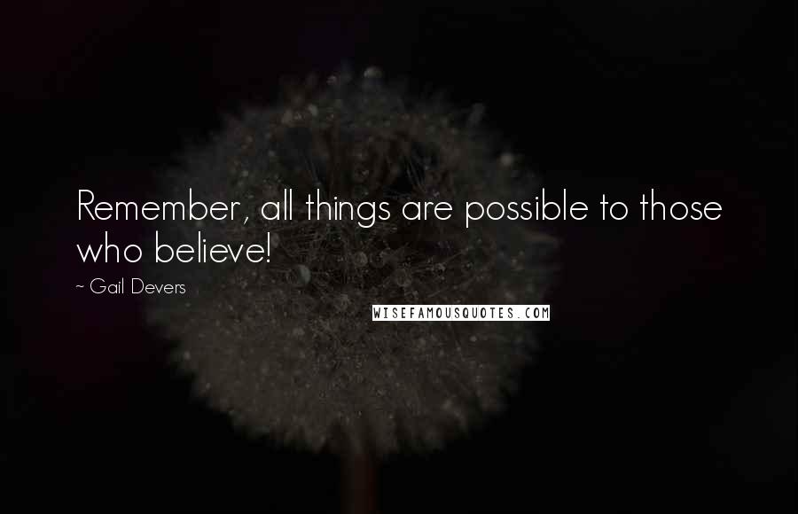 Gail Devers Quotes: Remember, all things are possible to those who believe!