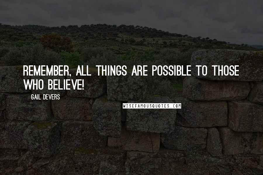 Gail Devers Quotes: Remember, all things are possible to those who believe!