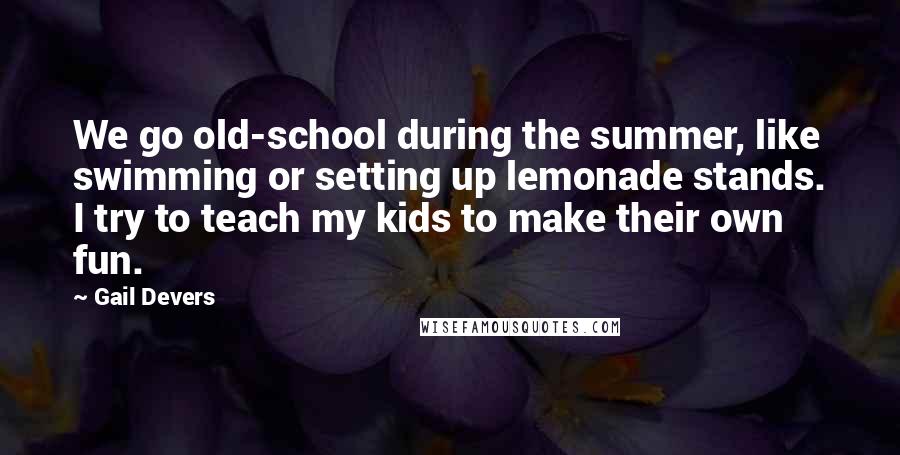 Gail Devers Quotes: We go old-school during the summer, like swimming or setting up lemonade stands. I try to teach my kids to make their own fun.