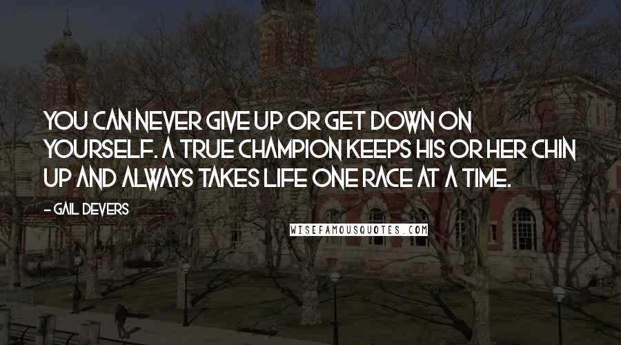 Gail Devers Quotes: You can never give up or get down on yourself. A true champion keeps his or her chin up and always takes life one race at a time.