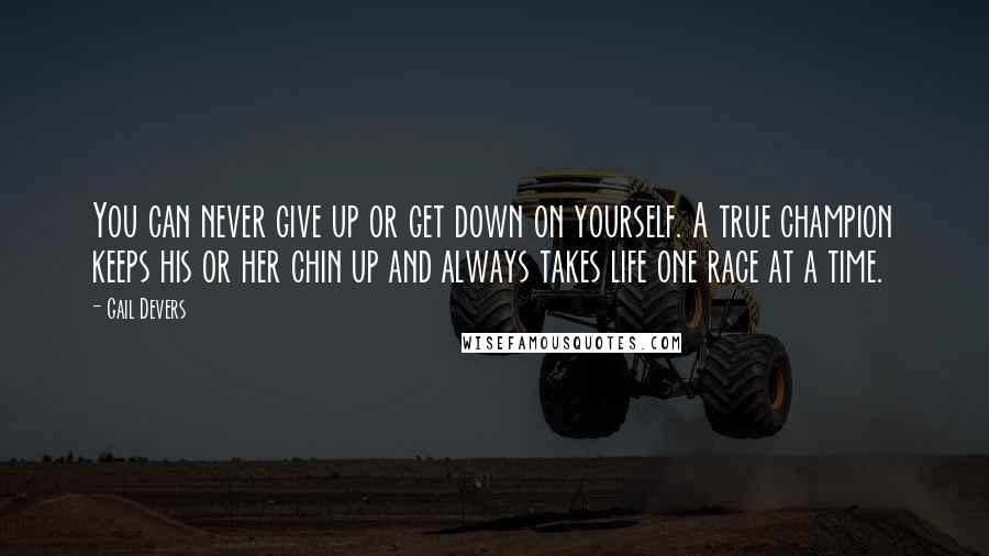 Gail Devers Quotes: You can never give up or get down on yourself. A true champion keeps his or her chin up and always takes life one race at a time.