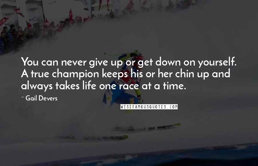 Gail Devers Quotes: You can never give up or get down on yourself. A true champion keeps his or her chin up and always takes life one race at a time.