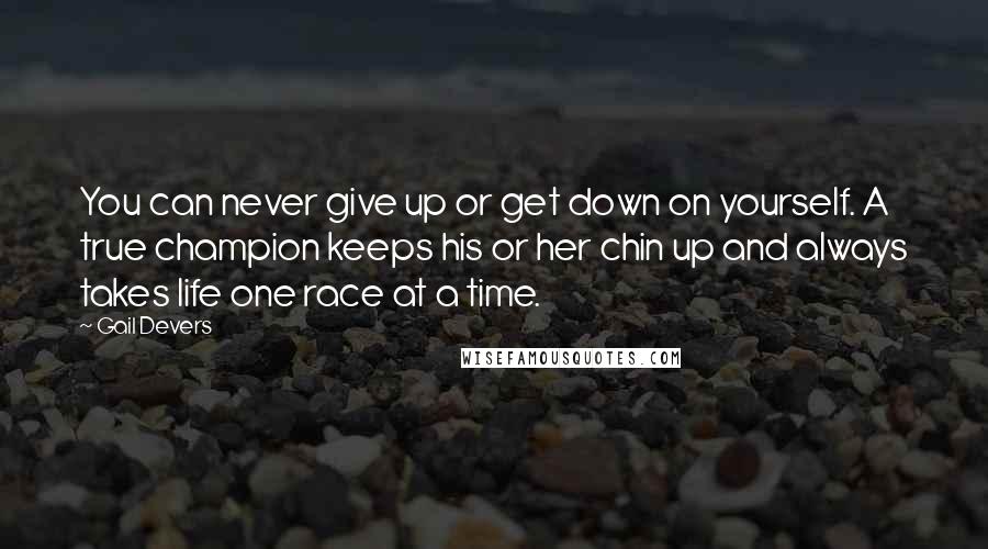 Gail Devers Quotes: You can never give up or get down on yourself. A true champion keeps his or her chin up and always takes life one race at a time.