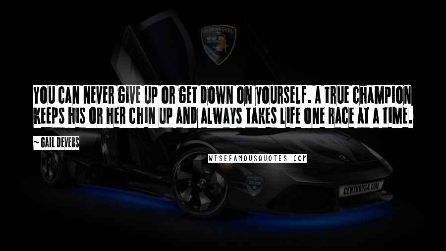 Gail Devers Quotes: You can never give up or get down on yourself. A true champion keeps his or her chin up and always takes life one race at a time.