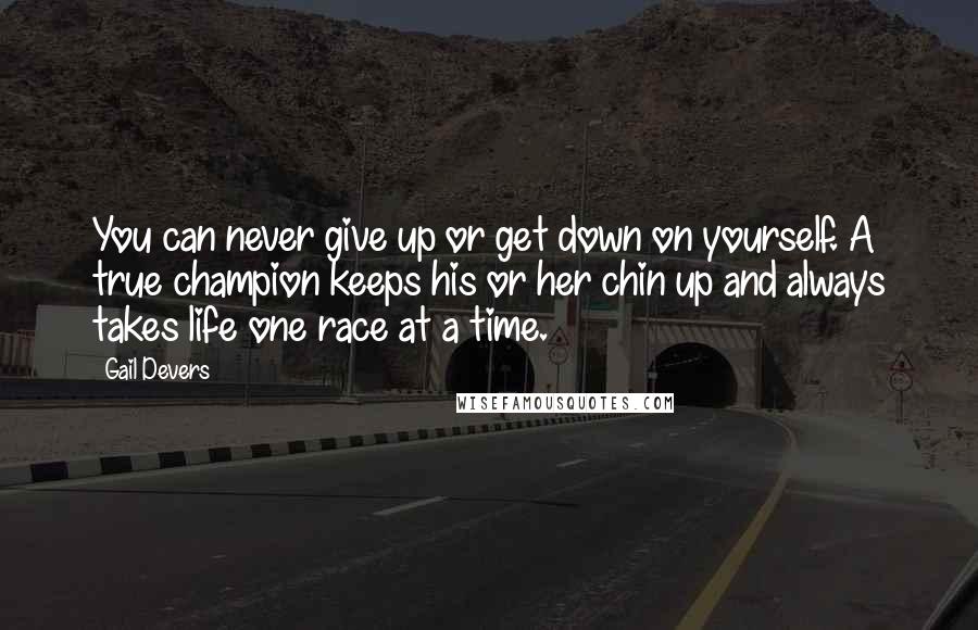 Gail Devers Quotes: You can never give up or get down on yourself. A true champion keeps his or her chin up and always takes life one race at a time.