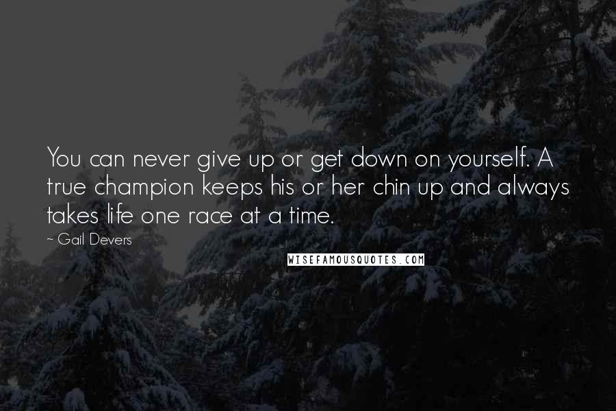 Gail Devers Quotes: You can never give up or get down on yourself. A true champion keeps his or her chin up and always takes life one race at a time.
