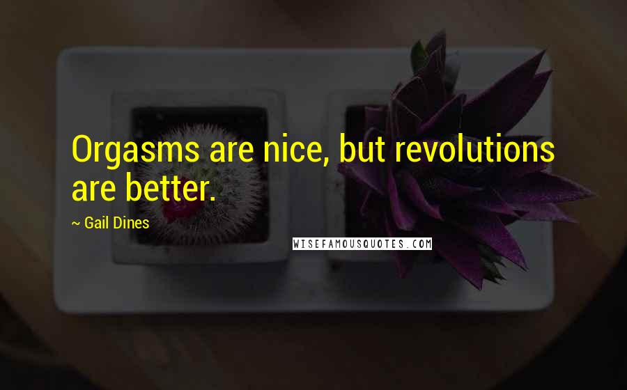 Gail Dines Quotes: Orgasms are nice, but revolutions are better.