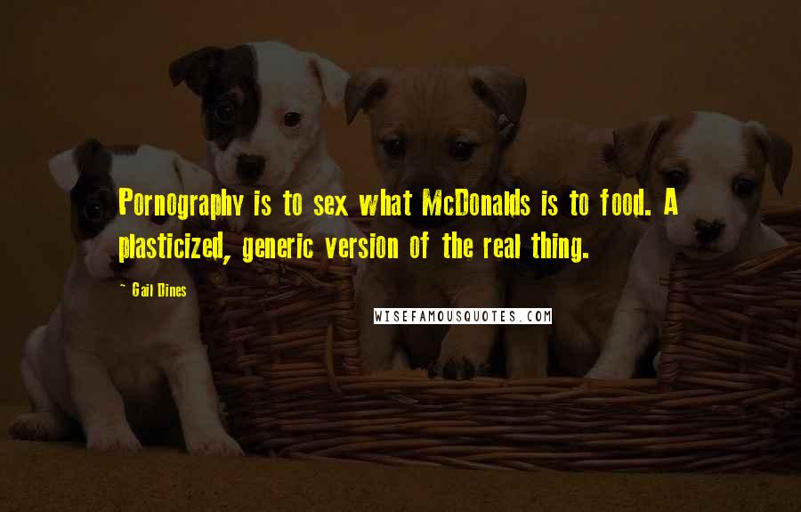 Gail Dines Quotes: Pornography is to sex what McDonalds is to food. A plasticized, generic version of the real thing.