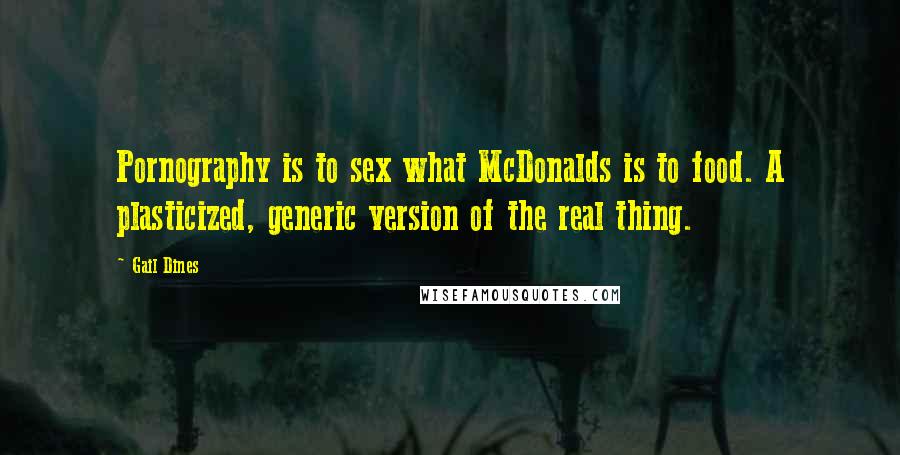 Gail Dines Quotes: Pornography is to sex what McDonalds is to food. A plasticized, generic version of the real thing.