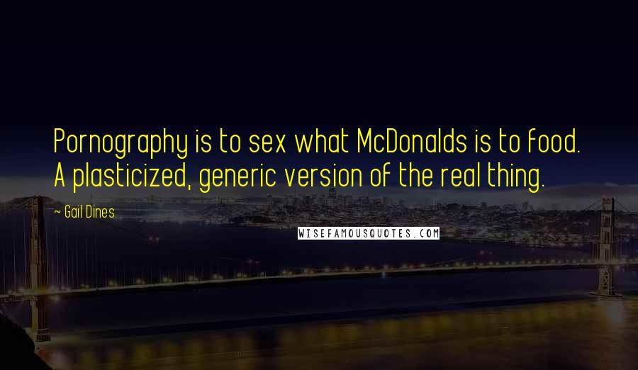 Gail Dines Quotes: Pornography is to sex what McDonalds is to food. A plasticized, generic version of the real thing.