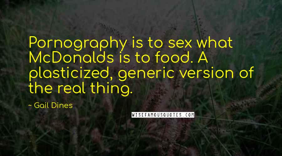 Gail Dines Quotes: Pornography is to sex what McDonalds is to food. A plasticized, generic version of the real thing.