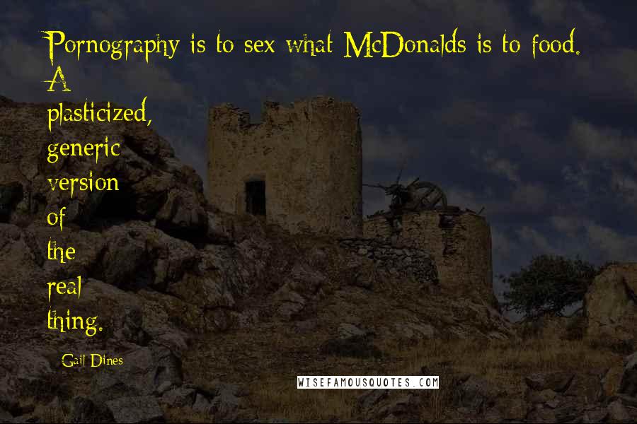 Gail Dines Quotes: Pornography is to sex what McDonalds is to food. A plasticized, generic version of the real thing.