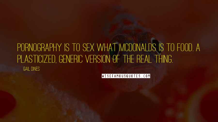 Gail Dines Quotes: Pornography is to sex what McDonalds is to food. A plasticized, generic version of the real thing.