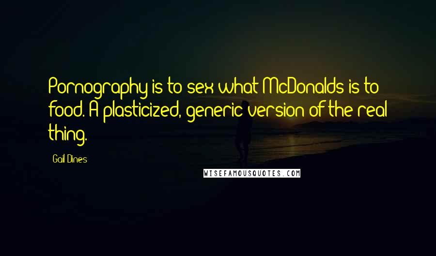 Gail Dines Quotes: Pornography is to sex what McDonalds is to food. A plasticized, generic version of the real thing.