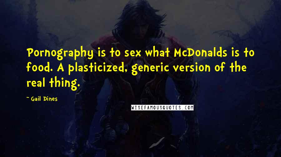 Gail Dines Quotes: Pornography is to sex what McDonalds is to food. A plasticized, generic version of the real thing.