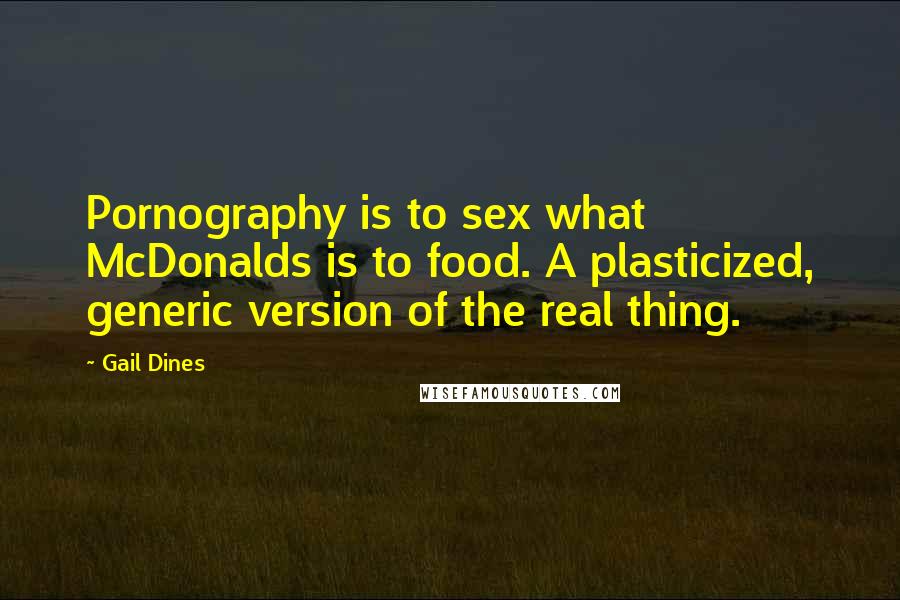 Gail Dines Quotes: Pornography is to sex what McDonalds is to food. A plasticized, generic version of the real thing.