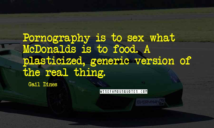 Gail Dines Quotes: Pornography is to sex what McDonalds is to food. A plasticized, generic version of the real thing.