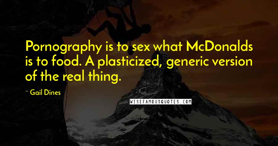 Gail Dines Quotes: Pornography is to sex what McDonalds is to food. A plasticized, generic version of the real thing.