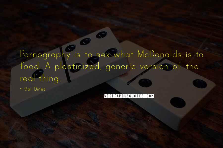 Gail Dines Quotes: Pornography is to sex what McDonalds is to food. A plasticized, generic version of the real thing.