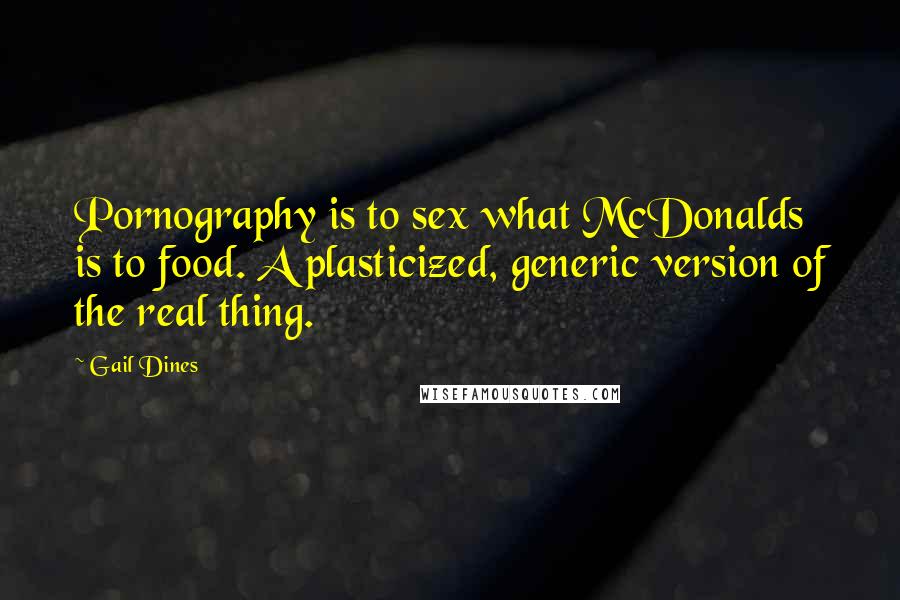 Gail Dines Quotes: Pornography is to sex what McDonalds is to food. A plasticized, generic version of the real thing.