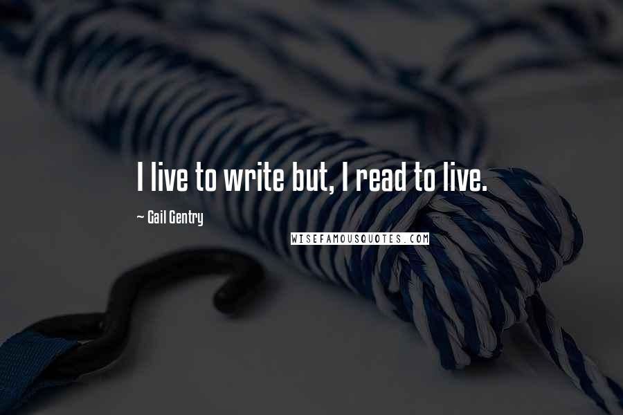 Gail Gentry Quotes: I live to write but, I read to live.