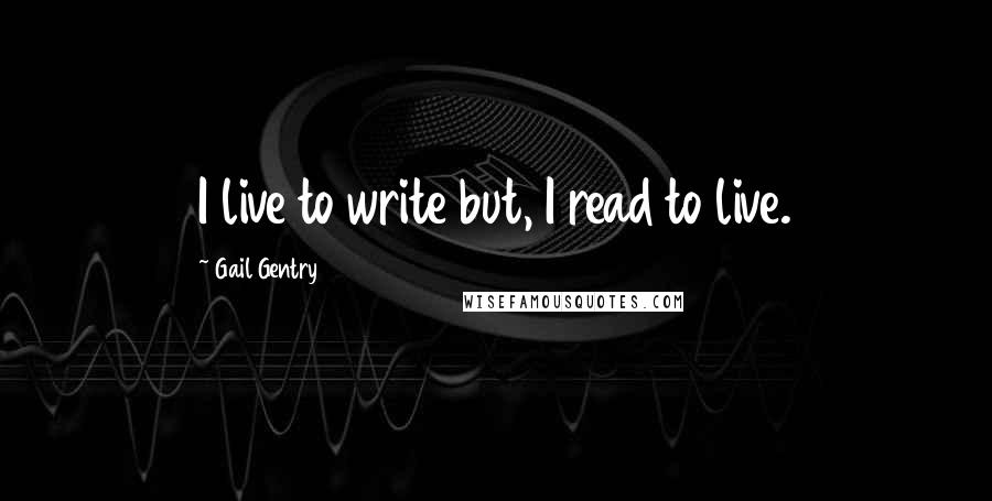 Gail Gentry Quotes: I live to write but, I read to live.