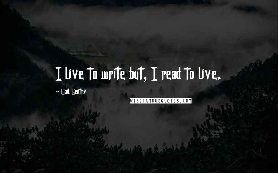 Gail Gentry Quotes: I live to write but, I read to live.