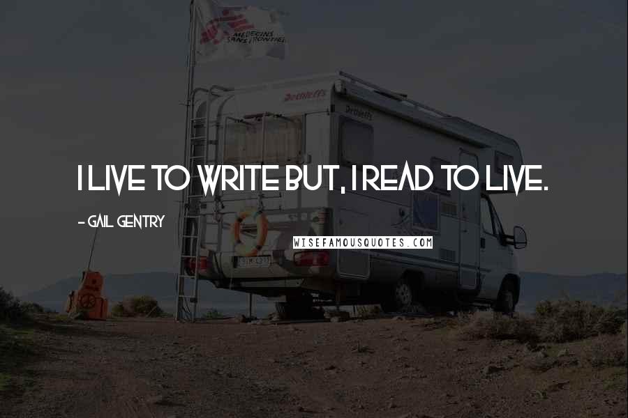 Gail Gentry Quotes: I live to write but, I read to live.