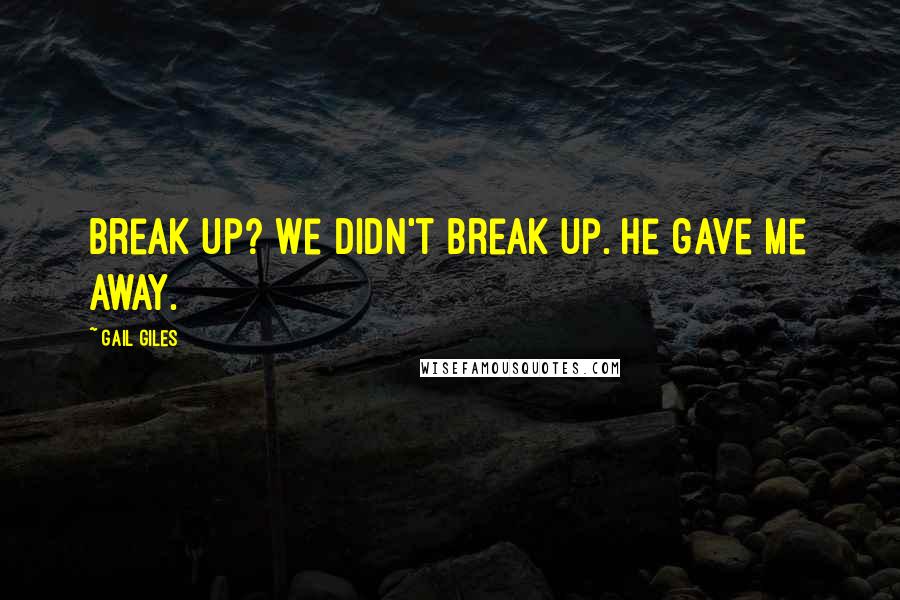 Gail Giles Quotes: Break up? We didn't break up. He gave me away.