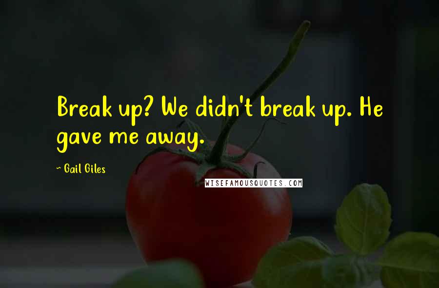 Gail Giles Quotes: Break up? We didn't break up. He gave me away.