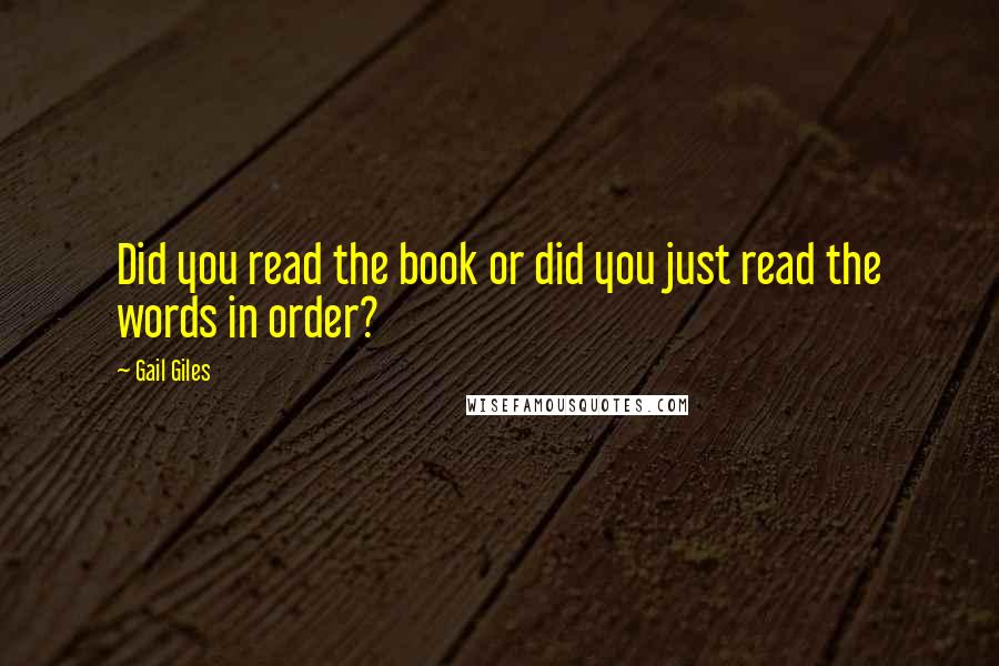 Gail Giles Quotes: Did you read the book or did you just read the words in order?