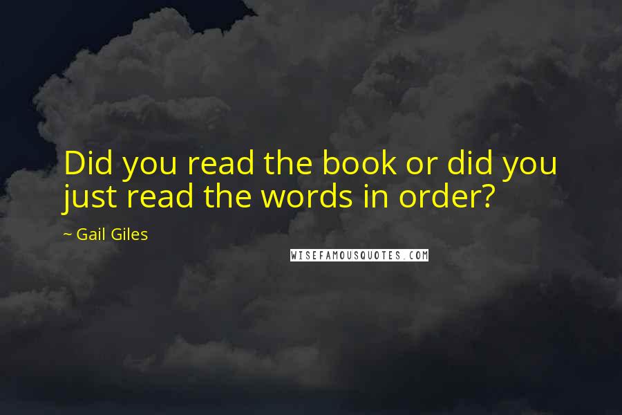 Gail Giles Quotes: Did you read the book or did you just read the words in order?
