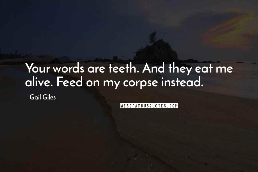 Gail Giles Quotes: Your words are teeth. And they eat me alive. Feed on my corpse instead.