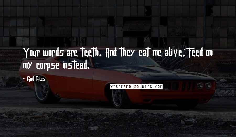 Gail Giles Quotes: Your words are teeth. And they eat me alive. Feed on my corpse instead.