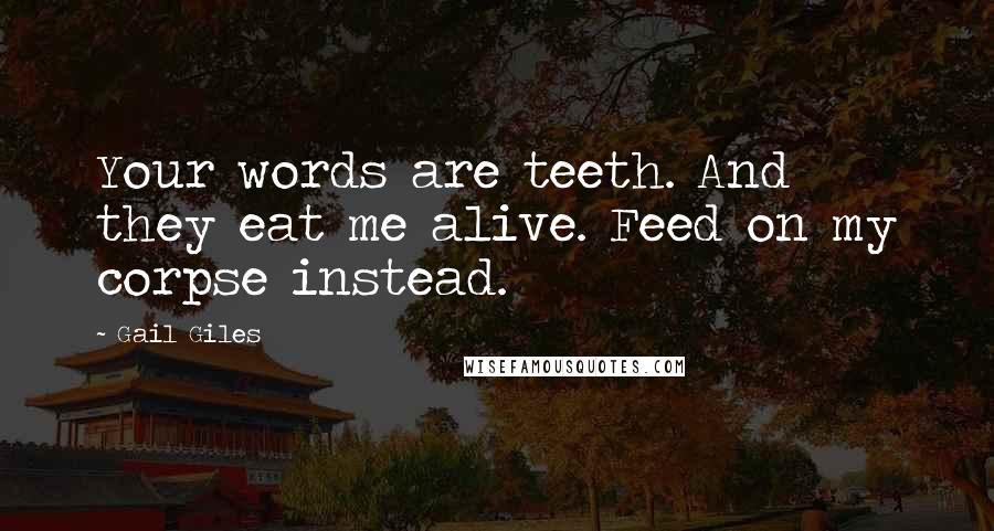 Gail Giles Quotes: Your words are teeth. And they eat me alive. Feed on my corpse instead.