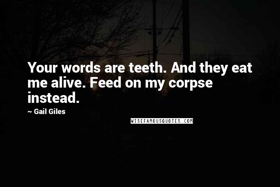 Gail Giles Quotes: Your words are teeth. And they eat me alive. Feed on my corpse instead.