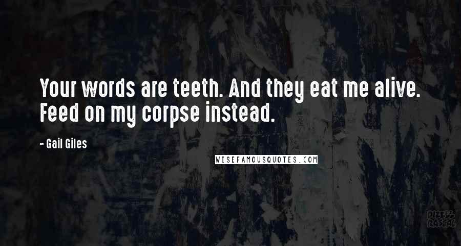 Gail Giles Quotes: Your words are teeth. And they eat me alive. Feed on my corpse instead.