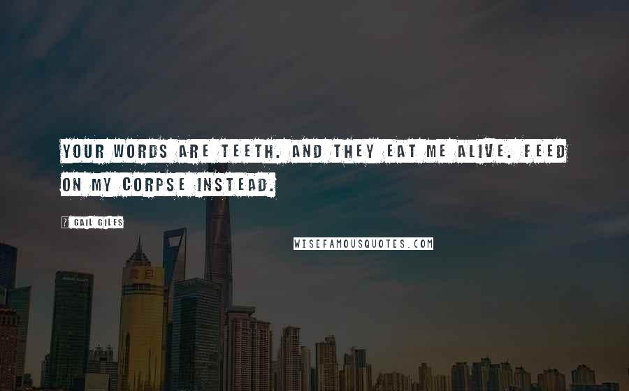 Gail Giles Quotes: Your words are teeth. And they eat me alive. Feed on my corpse instead.