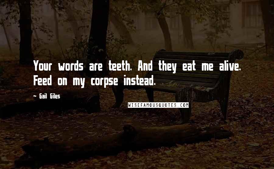 Gail Giles Quotes: Your words are teeth. And they eat me alive. Feed on my corpse instead.